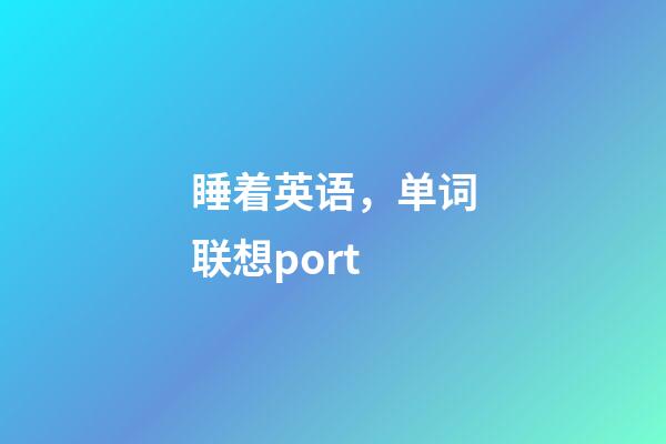 睡着英语，单词联想port-第1张-观点-玄机派