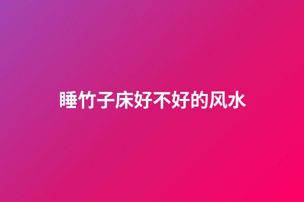 睡竹子床好不好的风水