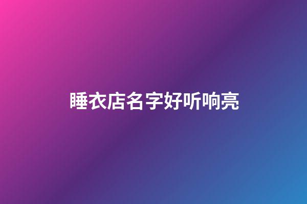 睡衣店名字好听响亮