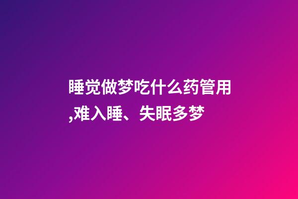 睡觉做梦吃什么药管用,难入睡、失眠多梦-第1张-观点-玄机派
