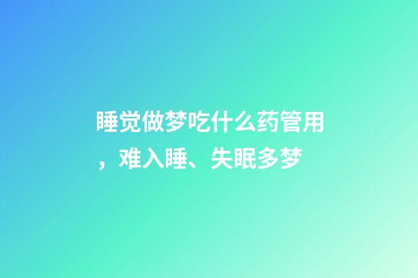 睡觉做梦吃什么药管用，难入睡、失眠多梦-第1张-观点-玄机派