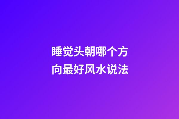 睡觉头朝哪个方向最好风水说法