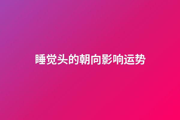 睡觉头的朝向影响运势