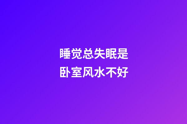 睡觉总失眠是卧室风水不好