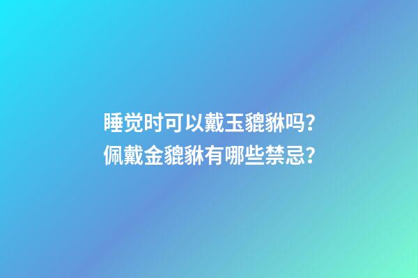 睡觉时可以戴玉貔貅吗？佩戴金貔貅有哪些禁忌？