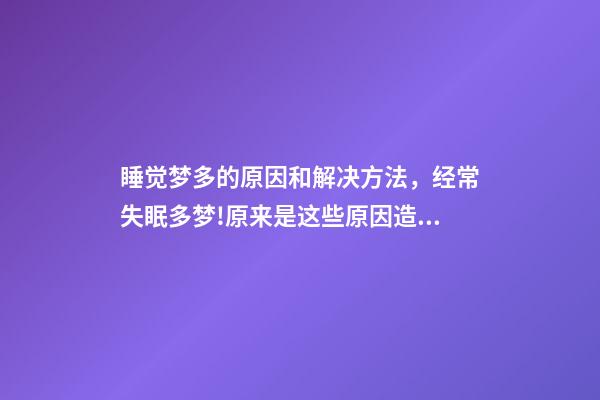 睡觉梦多的原因和解决方法，经常失眠多梦!原来是这些原因造成的-第1张-观点-玄机派