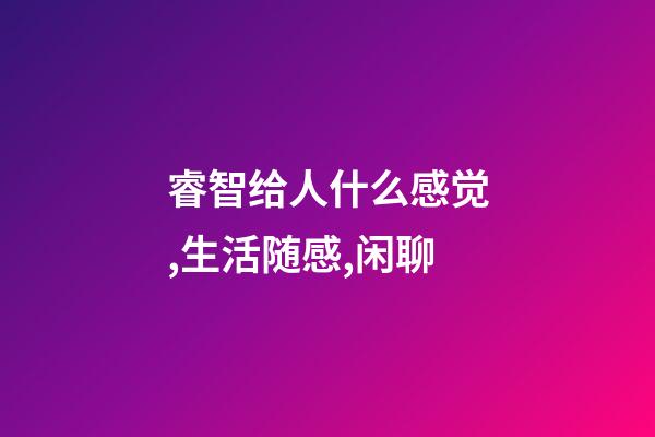 睿智给人什么感觉,生活随感,闲聊-第1张-观点-玄机派