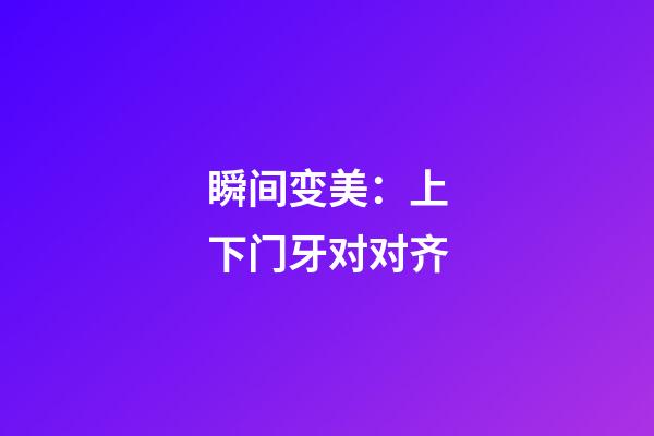 瞬间变美：上下门牙对对齐