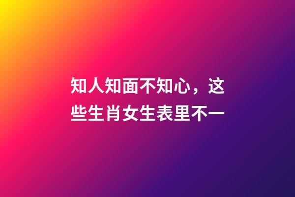 知人知面不知心，这些生肖女生表里不一