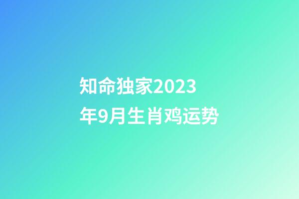 知命独家2023年9月生肖鸡运势
