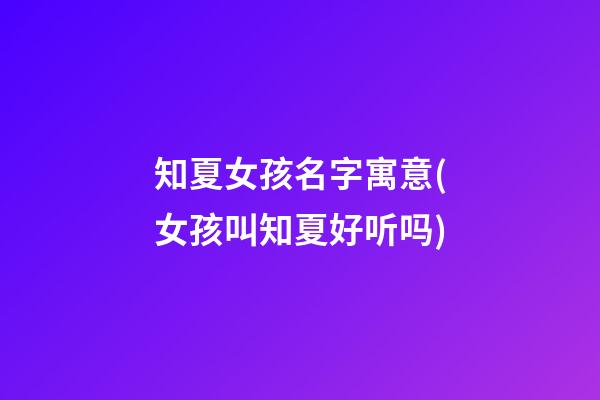 知夏女孩名字寓意(女孩叫知夏好听吗)