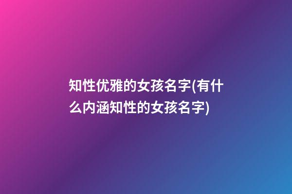 知性优雅的女孩名字(有什么内涵知性的女孩名字)
