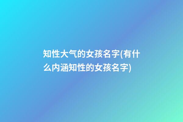 知性大气的女孩名字(有什么内涵知性的女孩名字)