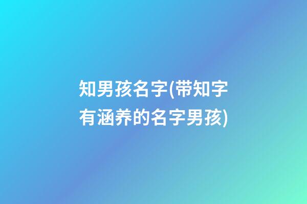 知男孩名字(带知字有涵养的名字男孩)