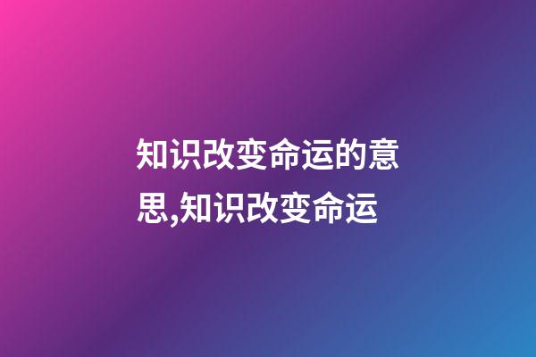知识改变命运的意思,知识改变命运-第1张-观点-玄机派
