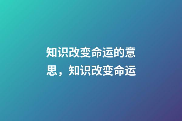 知识改变命运的意思，知识改变命运-第1张-观点-玄机派
