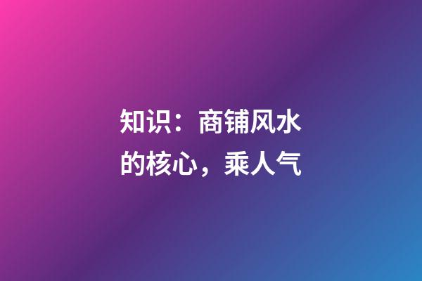 知识：商铺风水的核心，乘人气