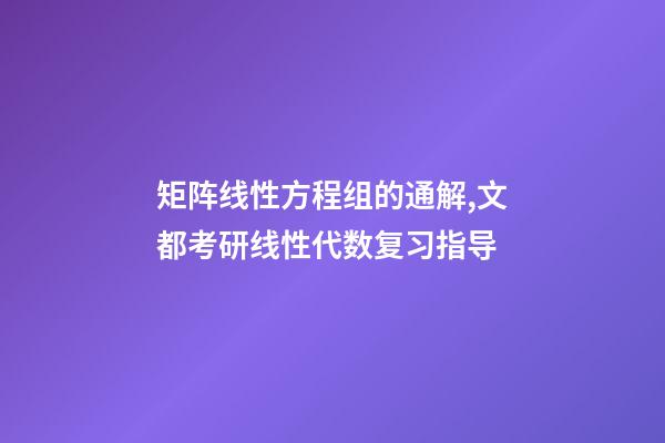 矩阵线性方程组的通解,文都考研线性代数复习指导-第1张-观点-玄机派
