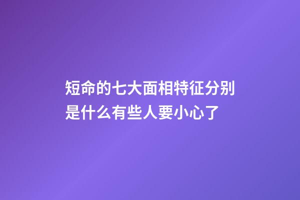 短命的七大面相特征分别是什么?有些人要小心了