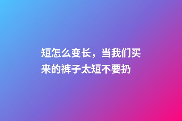 短怎么变长，当我们买来的裤子太短不要扔-第1张-观点-玄机派