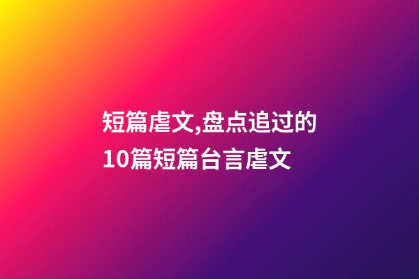 短篇虐文,盘点追过的10篇短篇台言虐文(1)-第1张-观点-玄机派