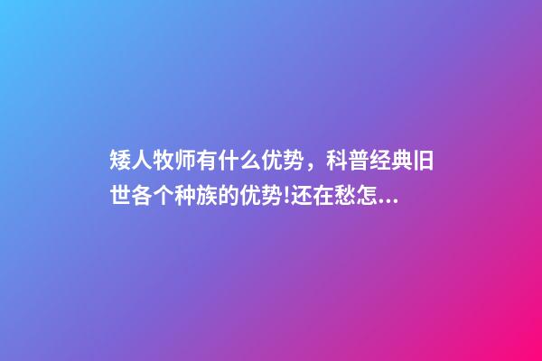 矮人牧师有什么优势，科普经典旧世各个种族的优势!还在愁怎么选职业的来对地方了-第1张-观点-玄机派