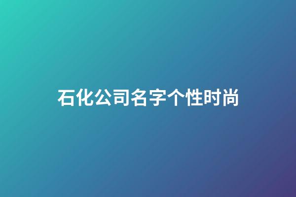 石化公司名字个性时尚