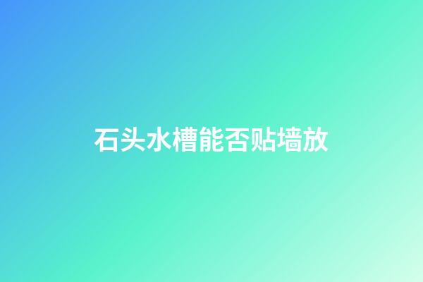 石头水槽能否贴墙放