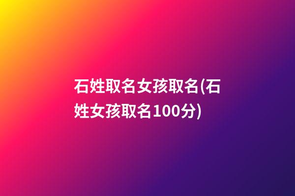 石姓取名女孩取名(石姓女孩取名100分)