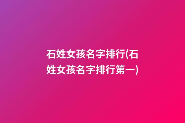 石姓女孩名字排行(石姓女孩名字排行第一)
