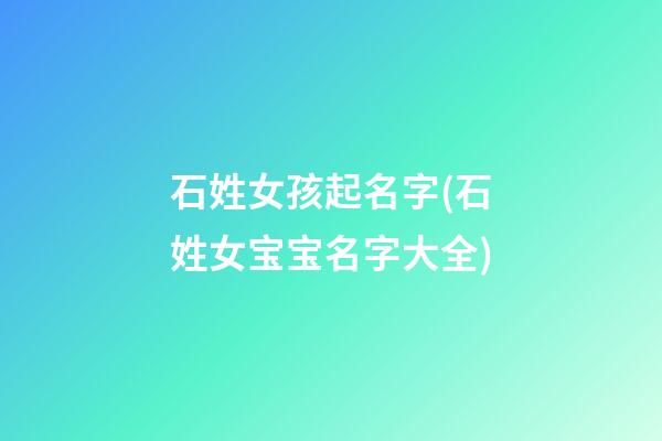 石姓女孩起名字(石姓女宝宝名字大全)