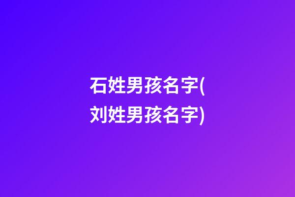 石姓男孩名字(刘姓男孩名字)