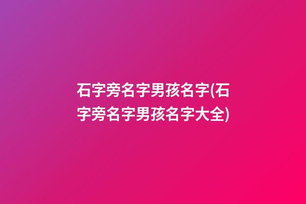 石字旁名字男孩名字(石字旁名字男孩名字大全)