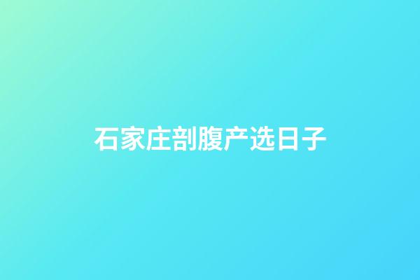 石家庄剖腹产选日子