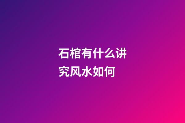 石棺有什么讲究风水如何