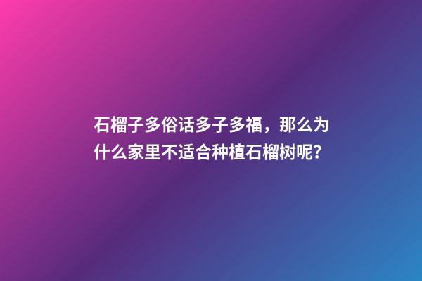 石榴子多俗话多子多福，那么为什么家里不适合种植石榴树呢？