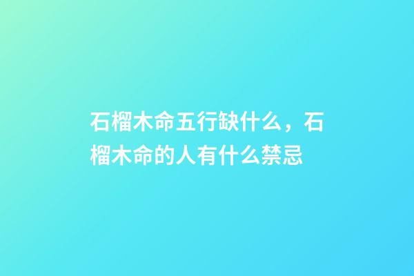 石榴木命五行缺什么，石榴木命的人有什么禁忌
