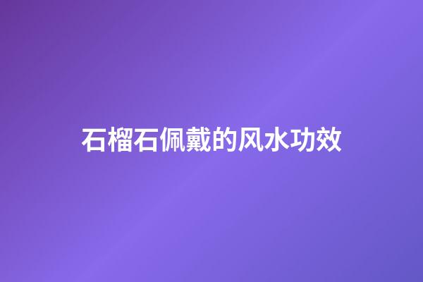 石榴石佩戴的风水功效