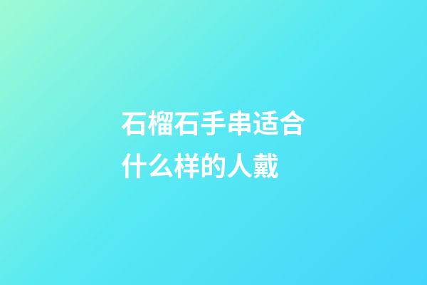 石榴石手串适合什么样的人戴