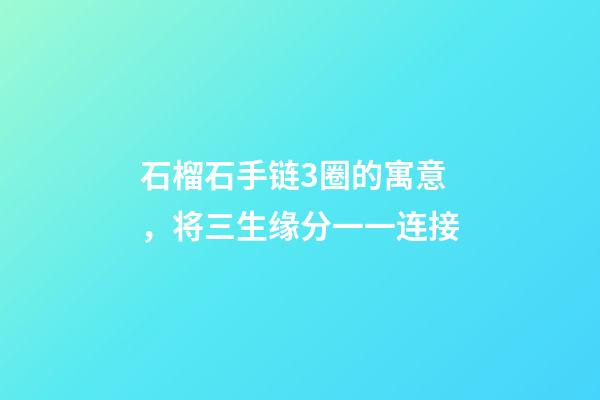 石榴石手链3圈的寓意，将三生缘分一一连接