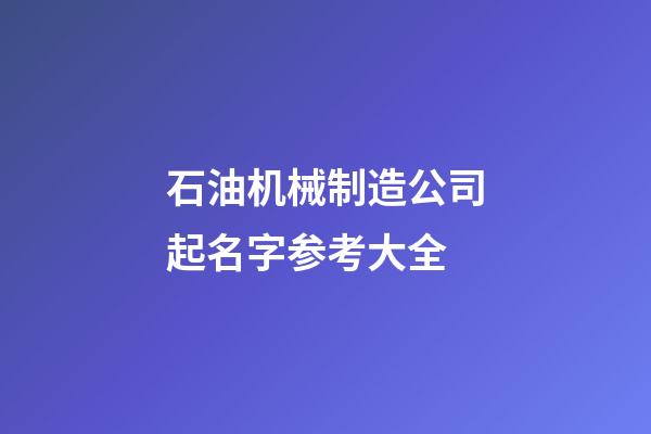 石油机械制造公司起名字参考大全-第1张-公司起名-玄机派