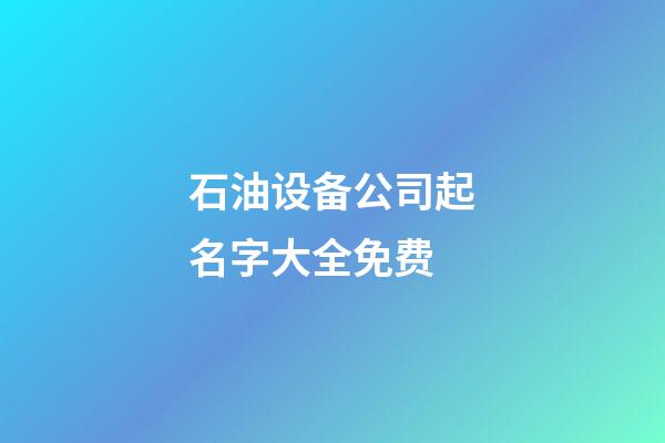 石油设备公司起名字大全免费-第1张-公司起名-玄机派