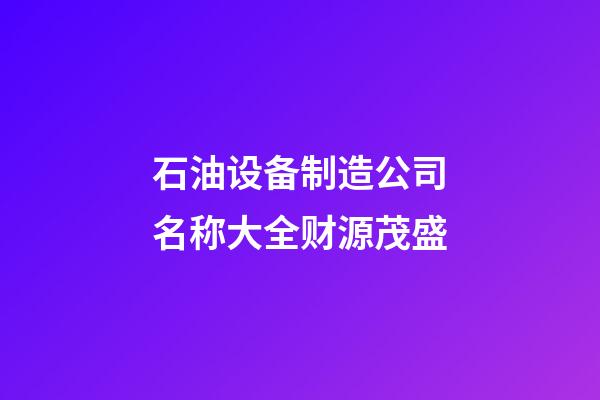石油设备制造公司名称大全财源茂盛