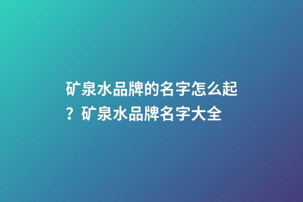 矿泉水品牌的名字怎么起？矿泉水品牌名字大全-第1张-商标起名-玄机派