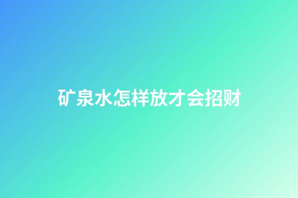 矿泉水怎样放才会招财