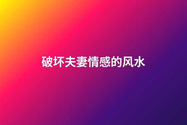 破坏夫妻情感的风水