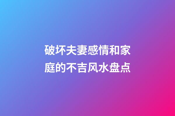 破坏夫妻感情和家庭的不吉风水盘点