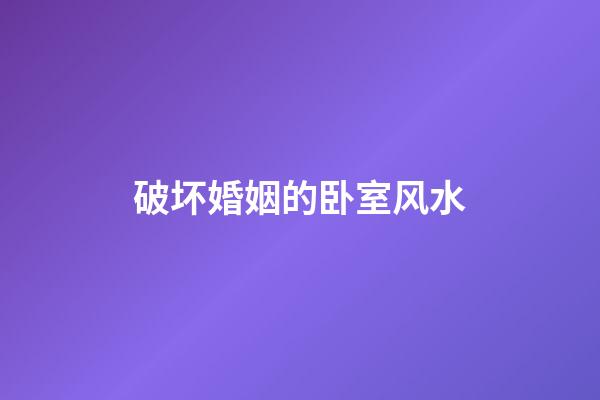 破坏婚姻的卧室风水