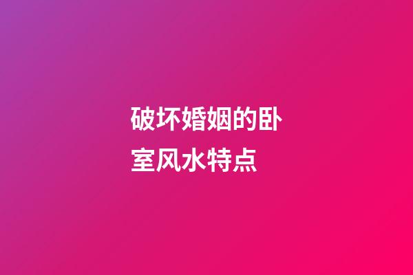 破坏婚姻的卧室风水特点