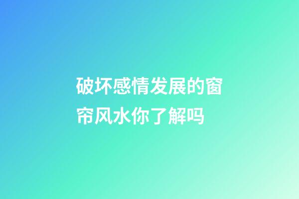 破坏感情发展的窗帘风水你了解吗
